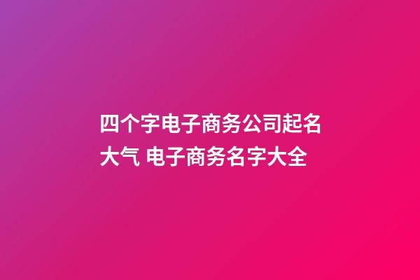 四个字电子商务公司起名大气 电子商务名字大全-第1张-公司起名-玄机派
